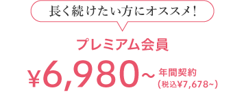 長く続けたい方にオススメ! プレミアム会員 6,980(税込7,678) 年間契約