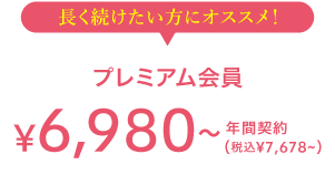 長く続けたい方にオススメ! プレミアム会員 6,980(税込7,678) 年間契約