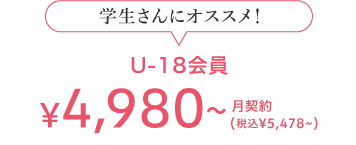 学生さんにオススメ! U-18会員 5,428(税込) 月契約
