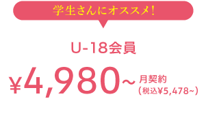 学生さんにオススメ! U-18会員 5,428(税込) 月契約