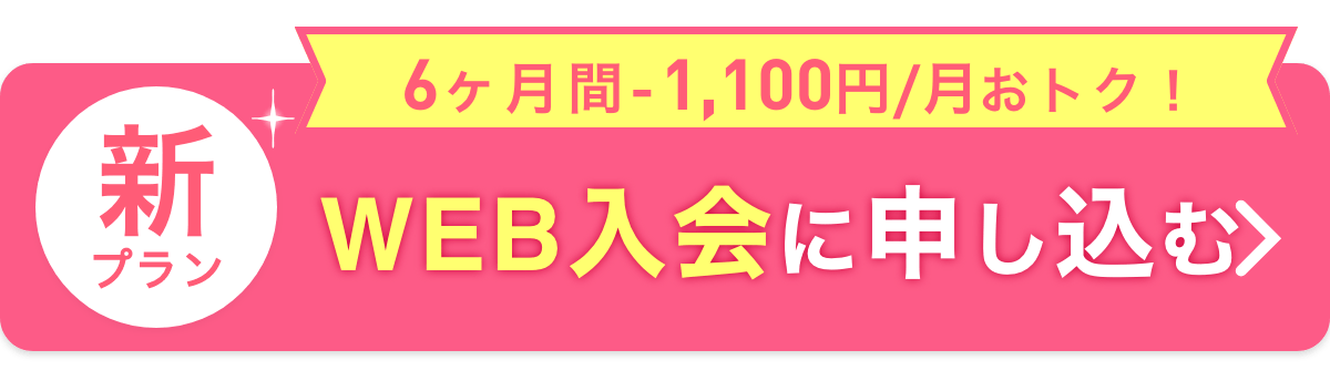 WEB入会に申込む（6ヶ月間1,100円おトク！）